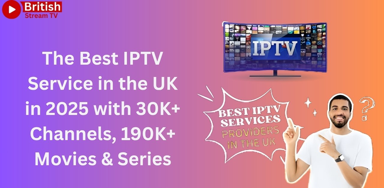 The Best IPTV Service in the UK in 2025 with 30K+ Channels, 190K+ Movies & Series