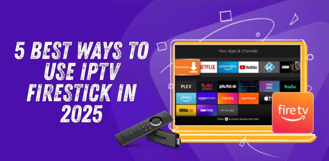 IPTV Firestick UK 2025: 5 Powerful Ways to Stream Live TV, Movies and Series Without Interruptions