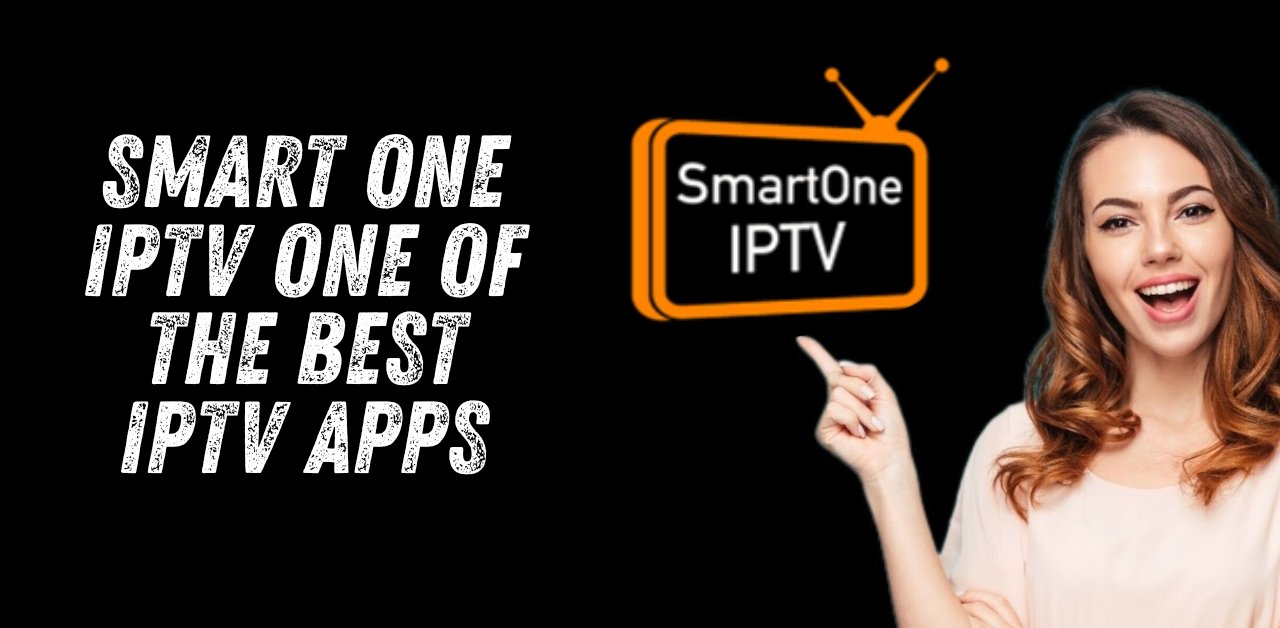 Smart One IPTV: 9 Powerful Reasons It’s a Top-Rated IPTV App for All Smart TVs (2025)