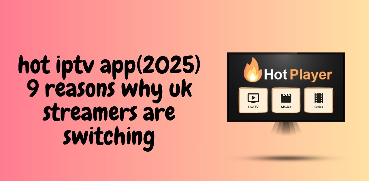 Hot IPTV: 9 Powerful Reasons This App Is a Must-Have for IPTV Users in 2025